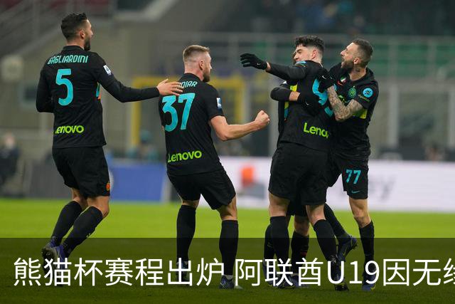 熊猫杯赛程出炉 阿联酋U19因无缘U20亚洲杯解散