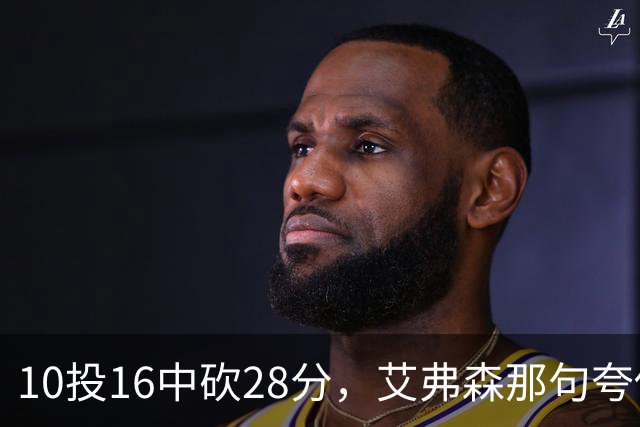 10投16中砍28分，艾弗森那句夸他真没说错