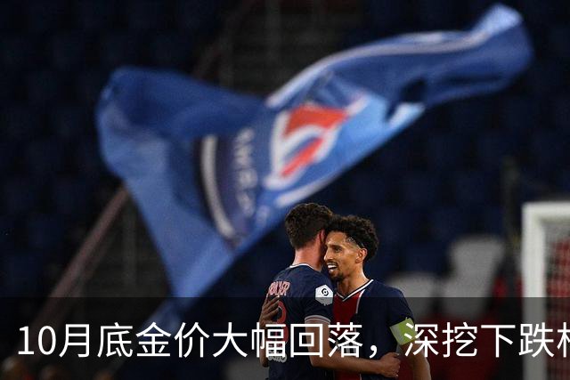 10月底金价大幅回落，深挖下跌根源，预判11、12两月金价走向